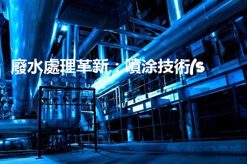 廢水處理革新：噴涂技術(shù)助力環(huán)保行業(yè)！